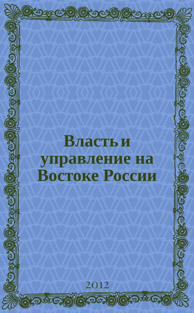 Власть и управление на Востоке России : Науч.-публицист. журн. 2012, № 3 (60)