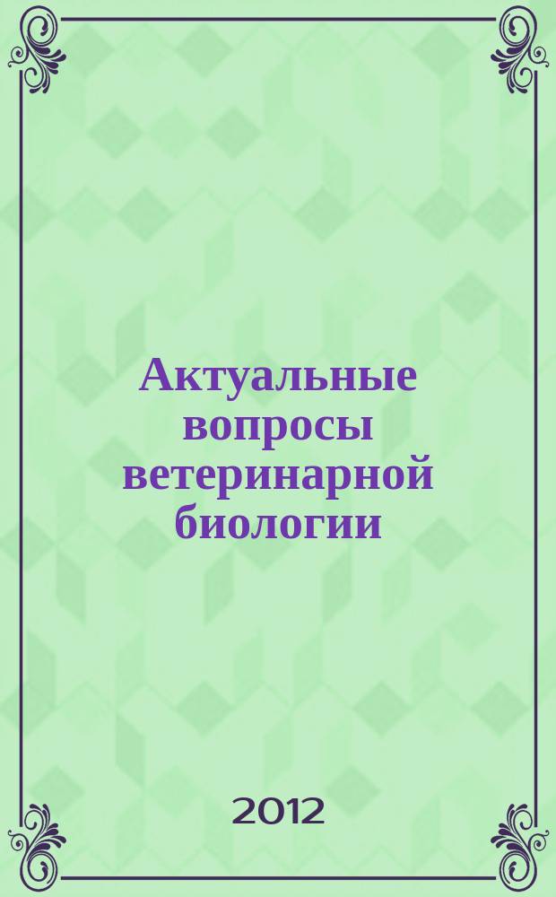 Актуальные вопросы ветеринарной биологии : рецензируемый журнал фундаментальных и прикладных исследований. 2012, № 4 (16)