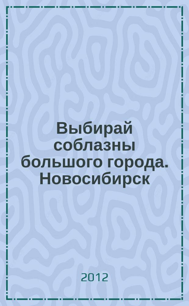 Выбирай соблазны большого города. Новосибирск : рекламно-информационный журнал. 2012, № 22 (155)