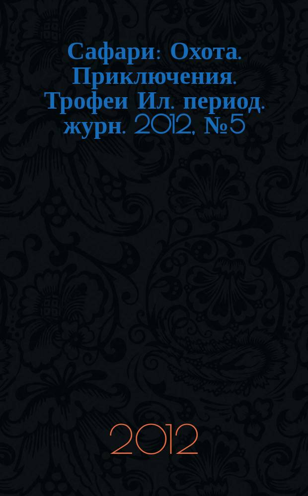 Сафари : Охота. Приключения. Трофеи Ил. период. журн. 2012, № 5 (76)
