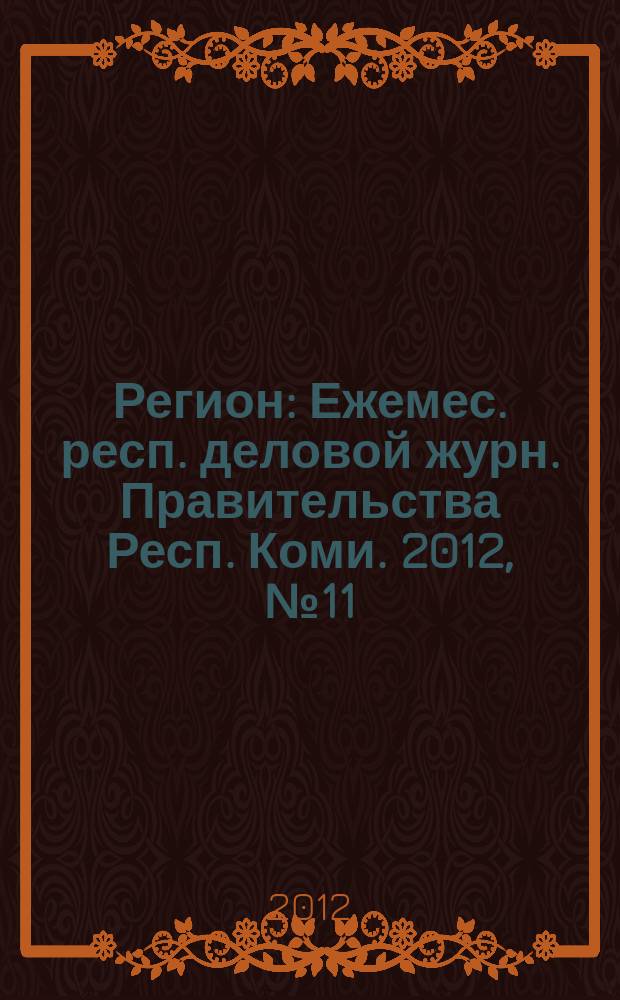 Регион : Ежемес. респ. деловой журн. Правительства Респ. Коми. 2012, № 11 (186)