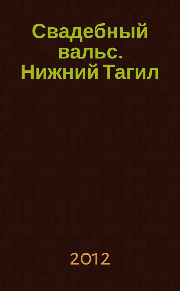 Свадебный вальс. Нижний Тагил : Рекламно-информационный журнал для вступающих в брак. 2012, № 5 (36)