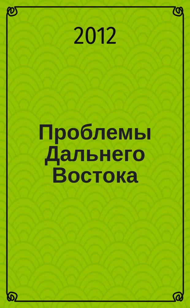 Проблемы Дальнего Востока : Науч. и обществ.-полит. журн. 2012, № 6