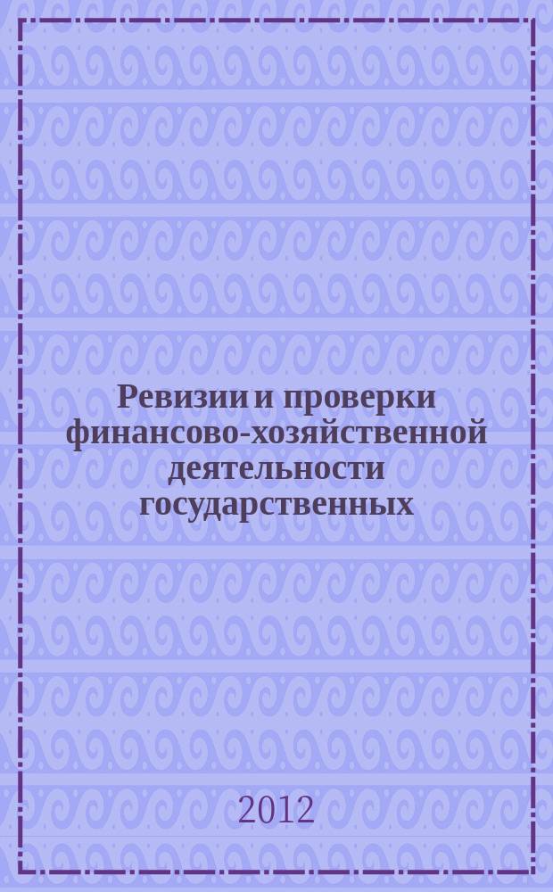 Ревизии и проверки финансово-хозяйственной деятельности государственных (муниципальных) учреждений : журнал для думающего бухгалтера. 2012, № 12