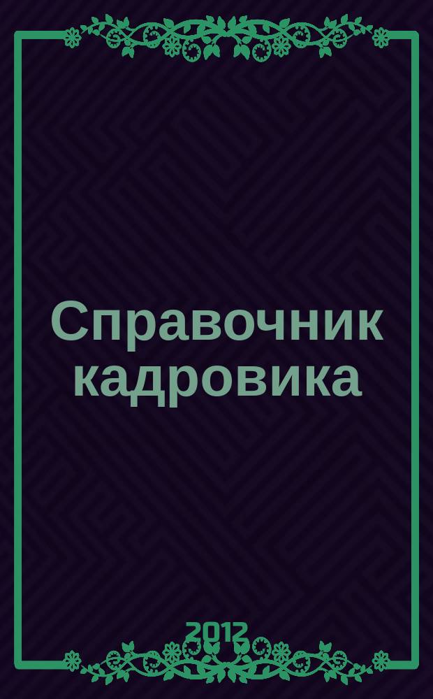 Справочник кадровика : Журн. руководителя кадровой службы. 2012, № 12