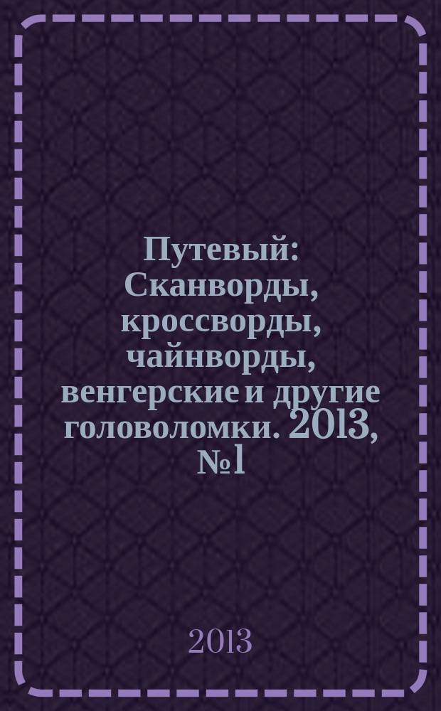 Путевый : Сканворды, кроссворды, чайнворды, венгерские и другие головоломки. 2013, № 1 (188)