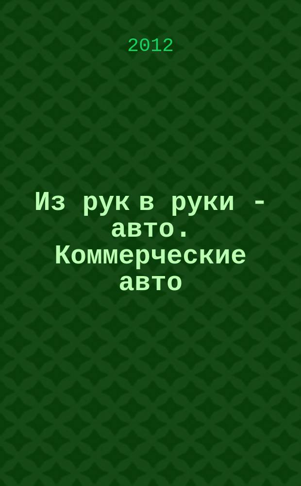 Из рук в руки - авто. Коммерческие авто : еженедельник фотообъявлений. 2012, № 49 (814)