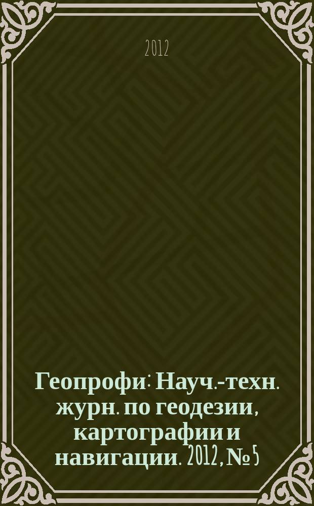 Геопрофи : Науч.-техн. журн. по геодезии, картографии и навигации. 2012, № 5