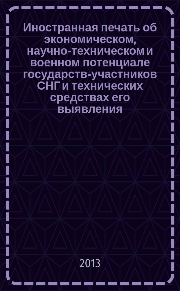 Иностранная печать об экономическом, научно-техническом и военном потенциале государств-участников СНГ и технических средствах его выявления : ежемесячный информационный бюллетень. 2013, № 2