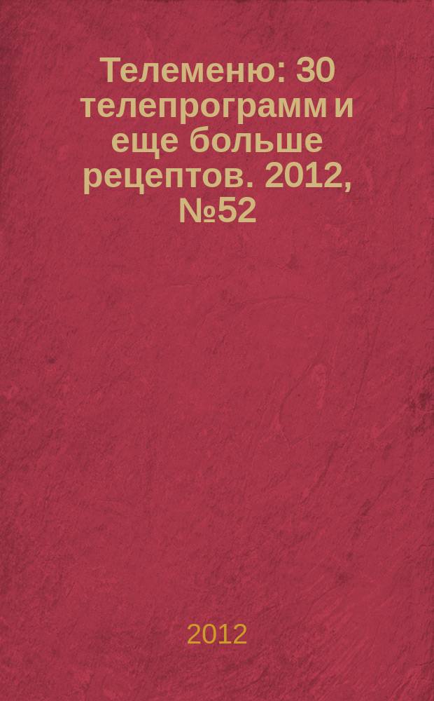 Телеменю : 30 телепрограмм и еще больше рецептов. 2012, № 52 (118)
