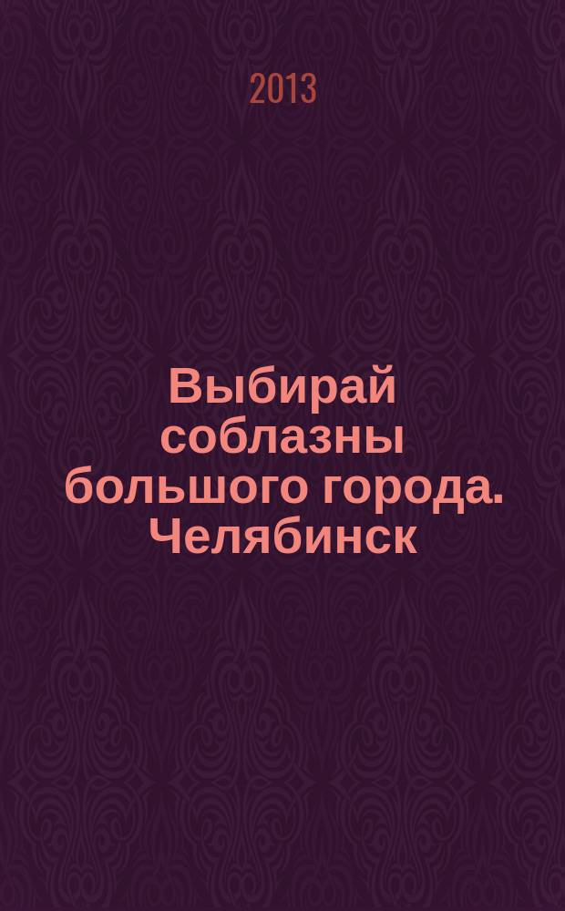 Выбирай соблазны большого города. Челябинск : рекламно-информационный журнал. 2013, № 1 (299)