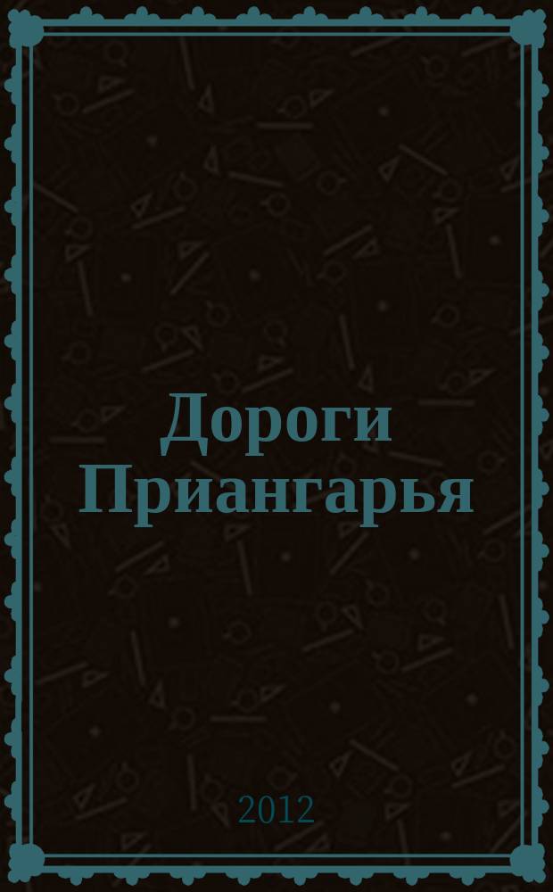 Дороги Приангарья : ДП журнал о дорожной отрасли. 2012, № 1 (34)