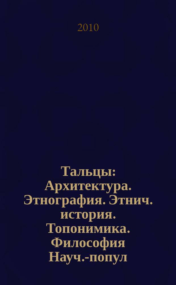 Тальцы : Архитектура. Этнография. Этнич. история. Топонимика. Философия Науч.-попул. ил. журн. 2010, № 2 (35)