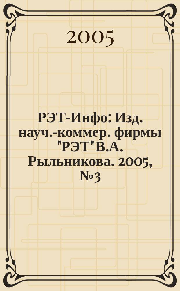 РЭТ-Инфо : Изд. науч.-коммер. фирмы "РЭТ" В.А. Рыльникова. 2005, № 3 (55)