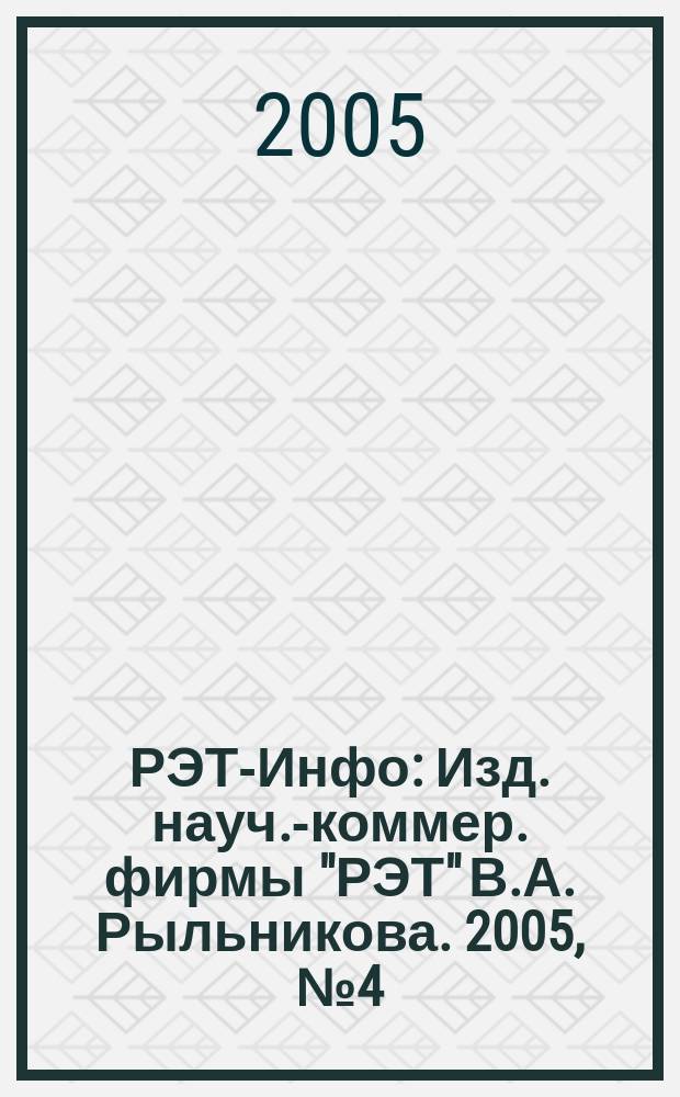 РЭТ-Инфо : Изд. науч.-коммер. фирмы "РЭТ" В.А. Рыльникова. 2005, № 4 (56)