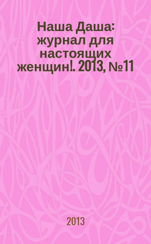 Наша Даша : журнал для настоящих женщин !. 2013, № 11