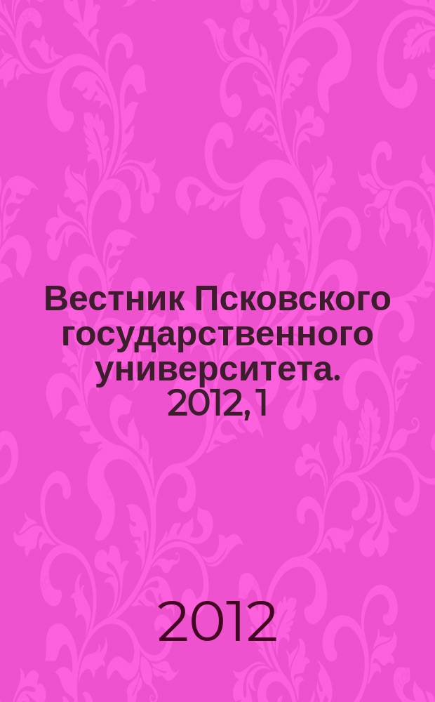 Вестник Псковского государственного университета. 2012, 1