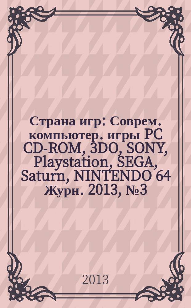 Страна игр : Соврем. компьютер. игры PC CD-ROM, 3DO, SONY, Playstation, SEGA, Saturn, NINTENDO 64 Журн. 2013, № 3 (343)