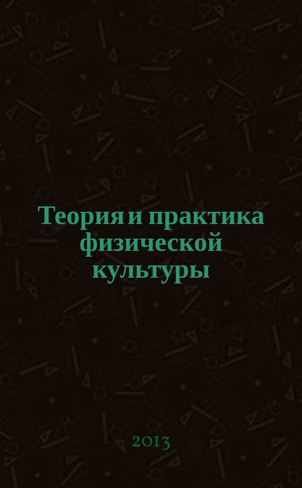 Теория и практика физической культуры : Науч.-попул. журн. Орган Всесоюз. ком. по делам физ. культуры и спорта при СНК Союза ССР. 2013, № 3