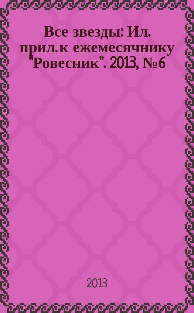 Все звезды : Ил. прил. к ежемесячнику "Ровесник". 2013, № 6 (358)