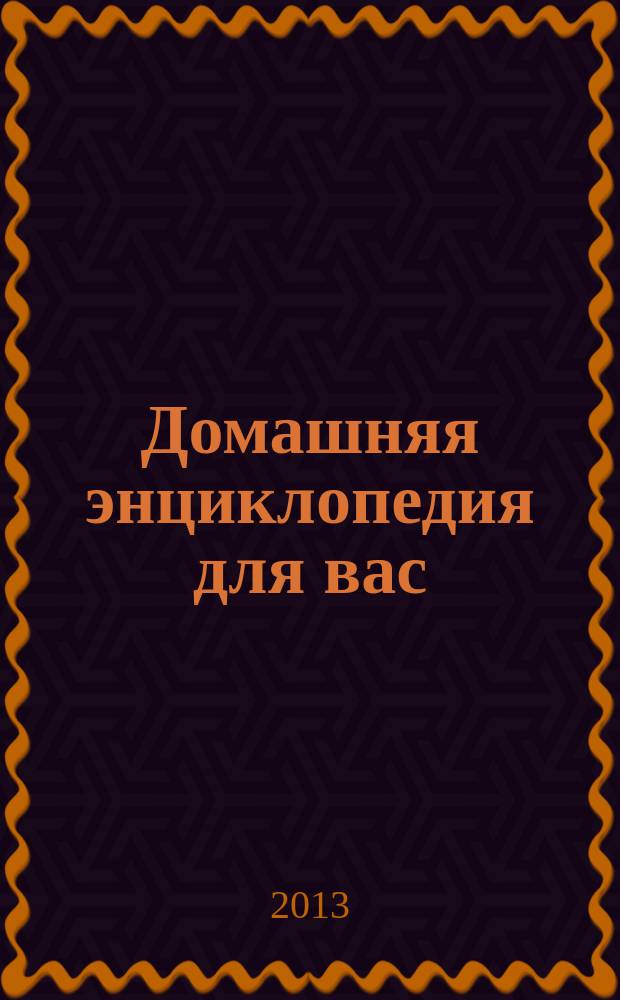 Домашняя энциклопедия для вас : ДЭ Все о красоте, семье, быте, доме, даче, кулинарии, здоровье, технике Ежемес. журн.-дайджест. 2013, № 3