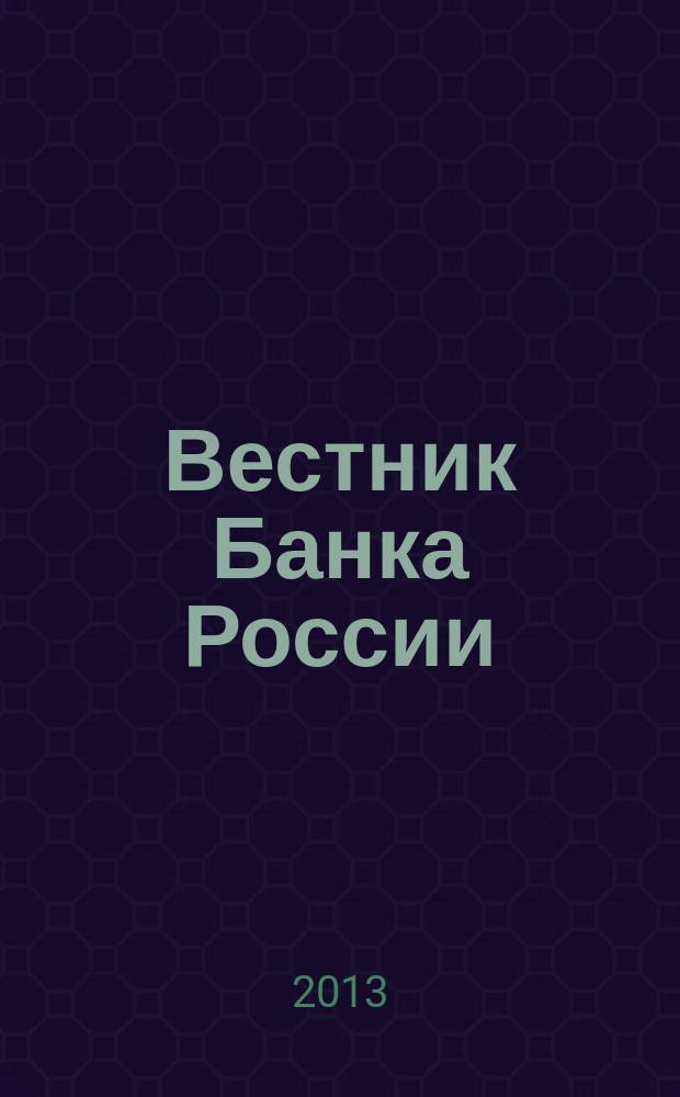Вестник Банка России : Оператив. информ. Центр. банка Рос. Федерации. 2013, № 7 (1403)