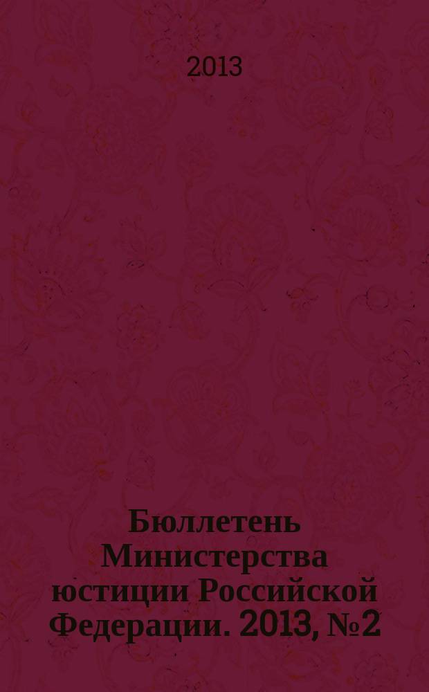 Бюллетень Министерства юстиции Российской Федерации. 2013, № 2 (182)