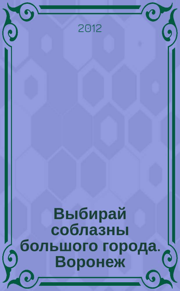 Выбирай соблазны большого города. Воронеж : рекламно-информационный журнал. 2012, № 23 (174)