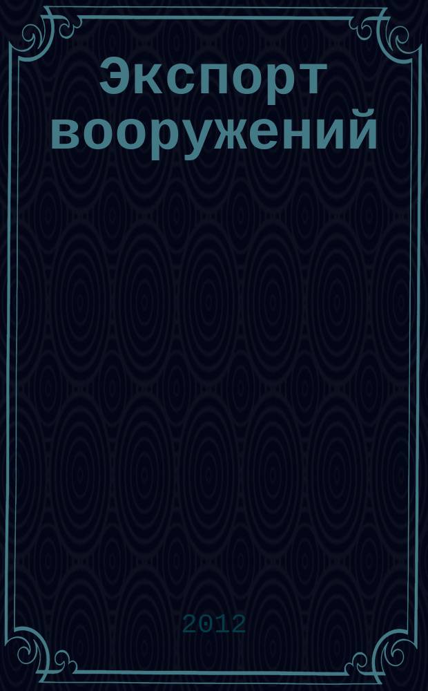 Экспорт вооружений : проблемы разработки, производства и экспорта обычных вооружений. Состояние мирового рынка оружия издание Центра анализа стратегий и технологий. 2012, [юбил. номер] (100)