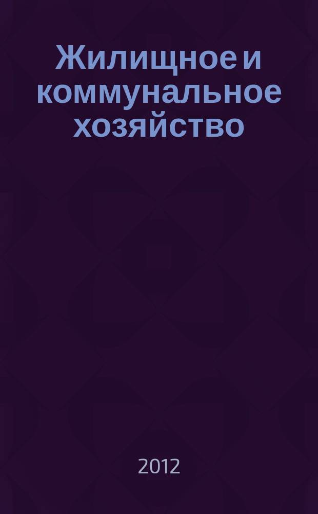 Жилищное и коммунальное хозяйство : Ежемес. массовый произв.-техн. журн. М-ва коммун. хоз. РСФСР и ЦК профсоюза рабочих коммун.-бытовых предприятий. 2012, 12