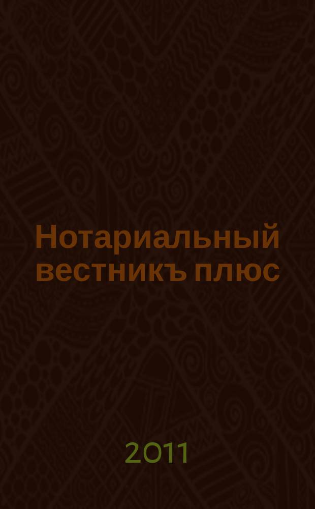 Нотариальный вестникъ плюс : приложение к научно-практическому журналу "Нотариал. вестн.". 2011, 7