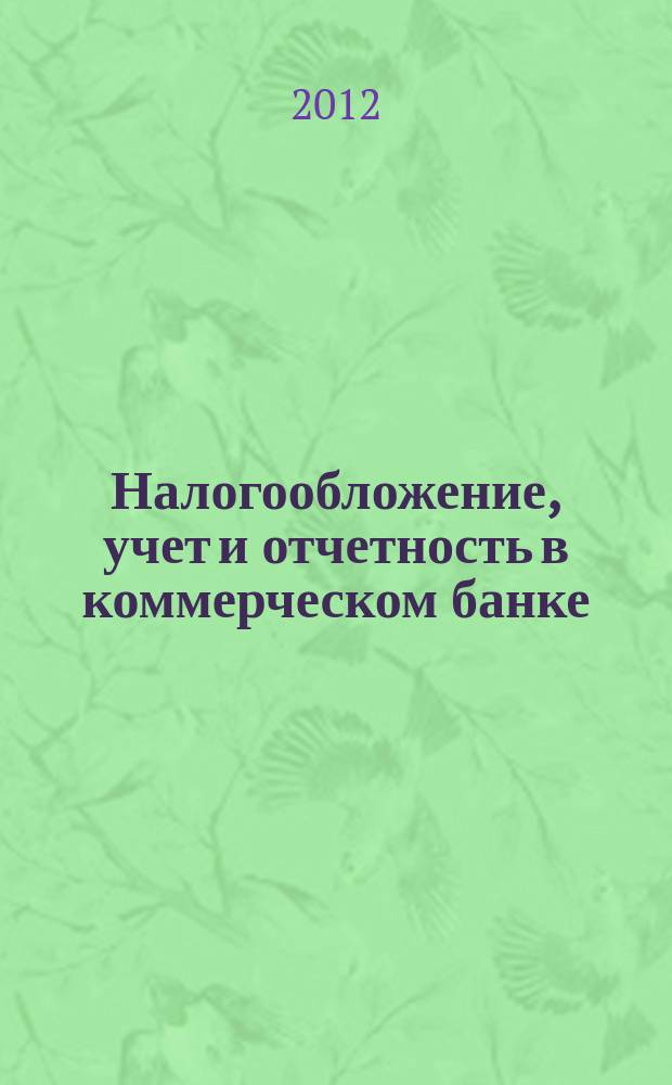 Налогообложение, учет и отчетность в коммерческом банке : Ежекварт. альм. 2012, № 12 (166)