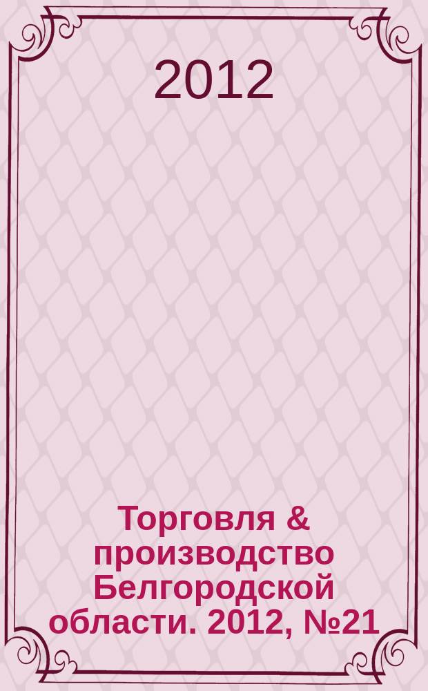 Торговля & производство Белгородской области. 2012, № 21 (256)