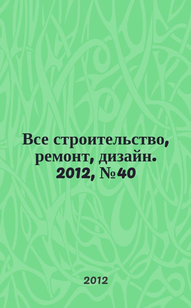 Все строительство, ремонт, дизайн. 2012, № 40 (225)
