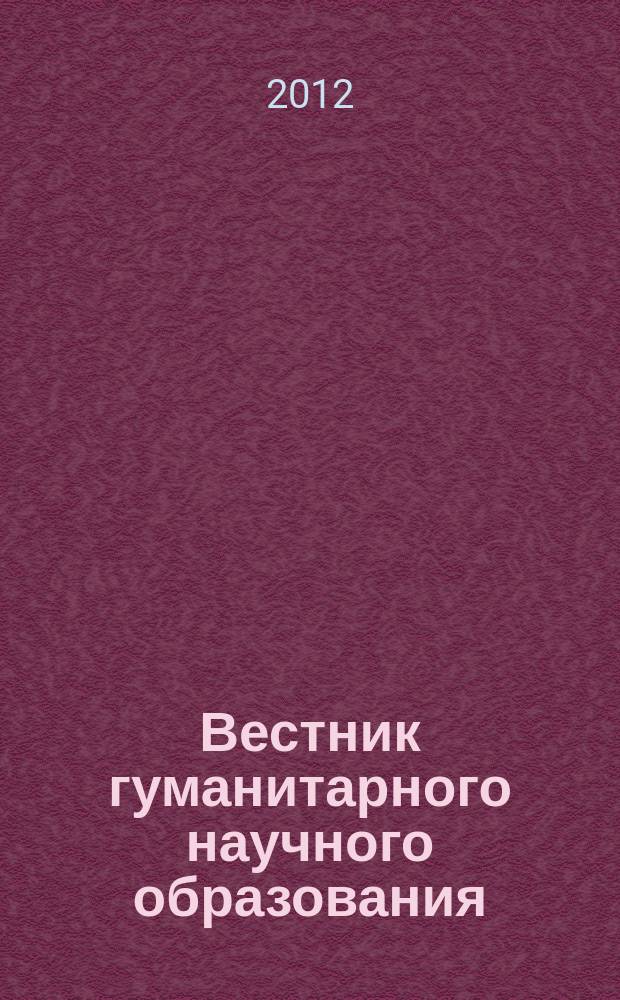 Вестник гуманитарного научного образования : научно-практический журнал. 2012, № 10 (24)