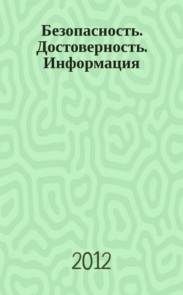 Безопасность. Достоверность. Информация : Ежекварт. изд. Журн. изд. А.О. "Абрис-Алекс". 2012, № 6 (102)