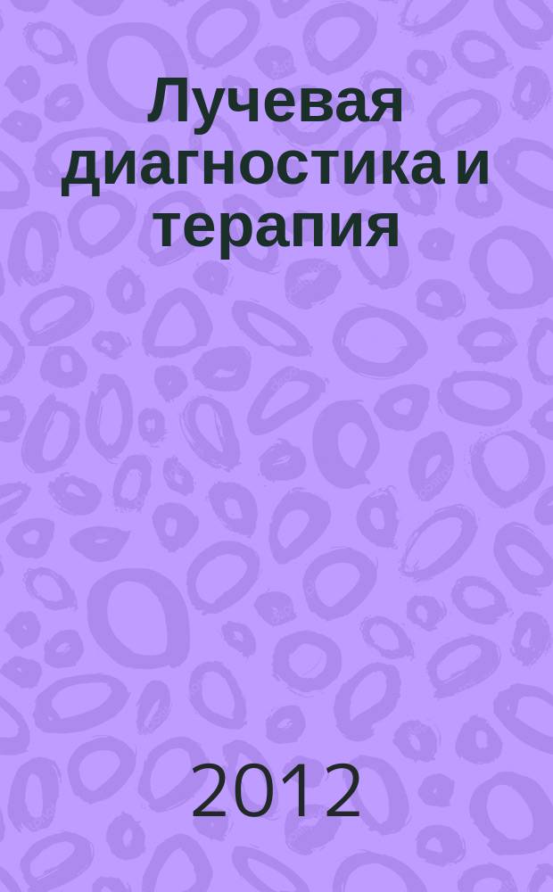 Лучевая диагностика и терапия : магнитно-резонансная томография, ультрозвуковая диагностика, рентгенология, компьютерная томография, ядерная медицина, лучевая терапия научно-практический рецензируемый журнал официальный печатный орган обществ, ассоциаций и объединений лучевой диагностики и лучевой терапии Российской Федерации. 2012, № 4 (3)
