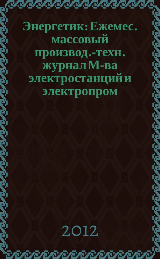 Энергетик : Ежемес. массовый производ.-техн. журнал М-ва электростанций и электропром. СССР. 2012, № 12