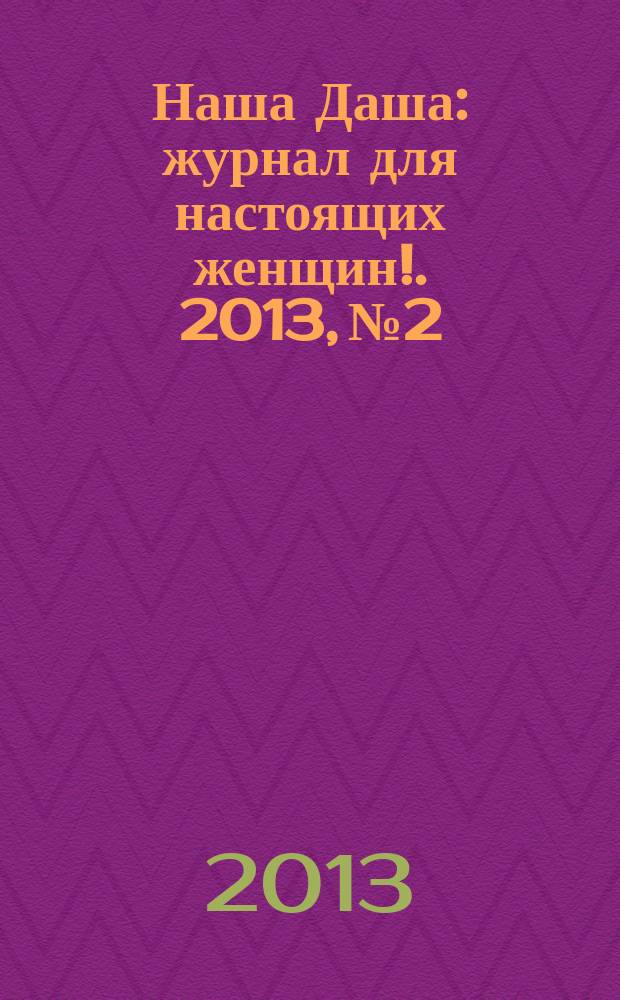 Наша Даша : журнал для настоящих женщин !. 2013, № 2