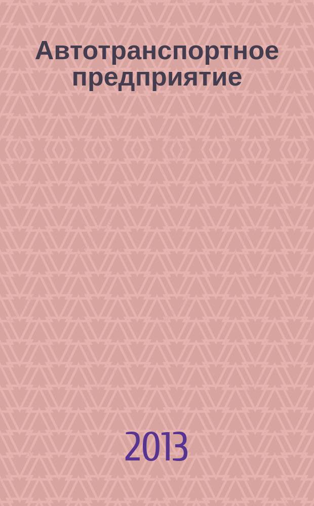 Автотранспортное предприятие : АТП Отрасл. ежемес. науч-произв. журн. для работников автотранспорта. 2013, 1