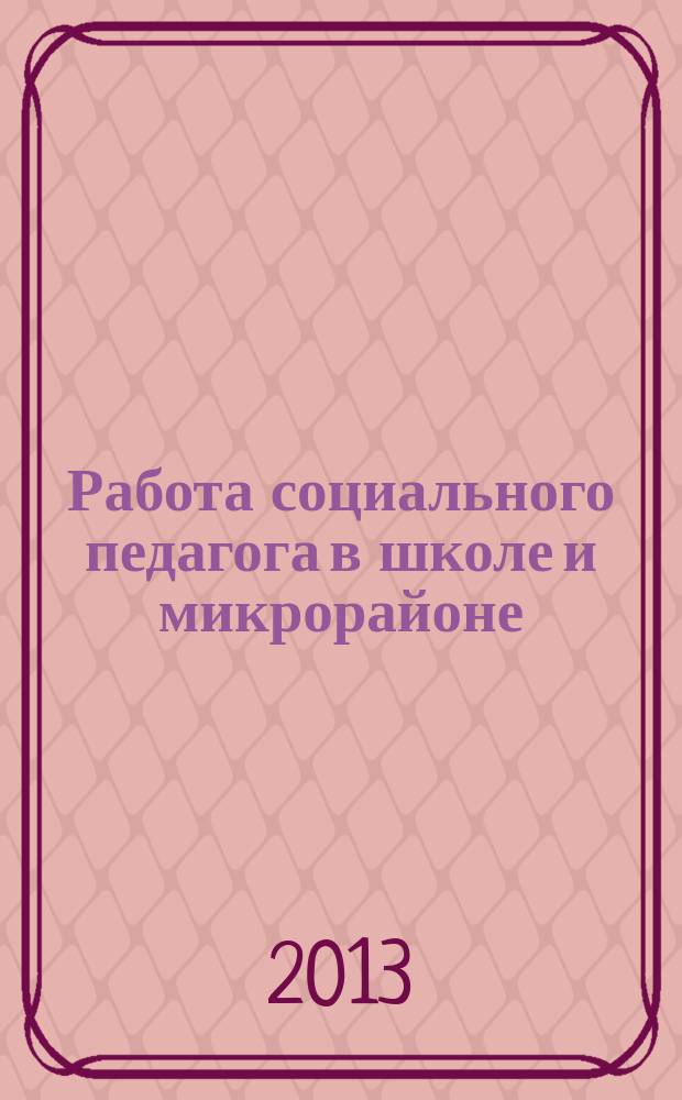 Работа социального педагога в школе и микрорайоне : методический журнал. 2013, № 2