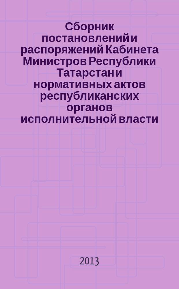 Сборник постановлений и распоряжений Кабинета Министров Республики Татарстан и нормативных актов республиканских органов исполнительной власти : (Офиц. тексты, коммент., разъяснения, консультации). 2013, № 6