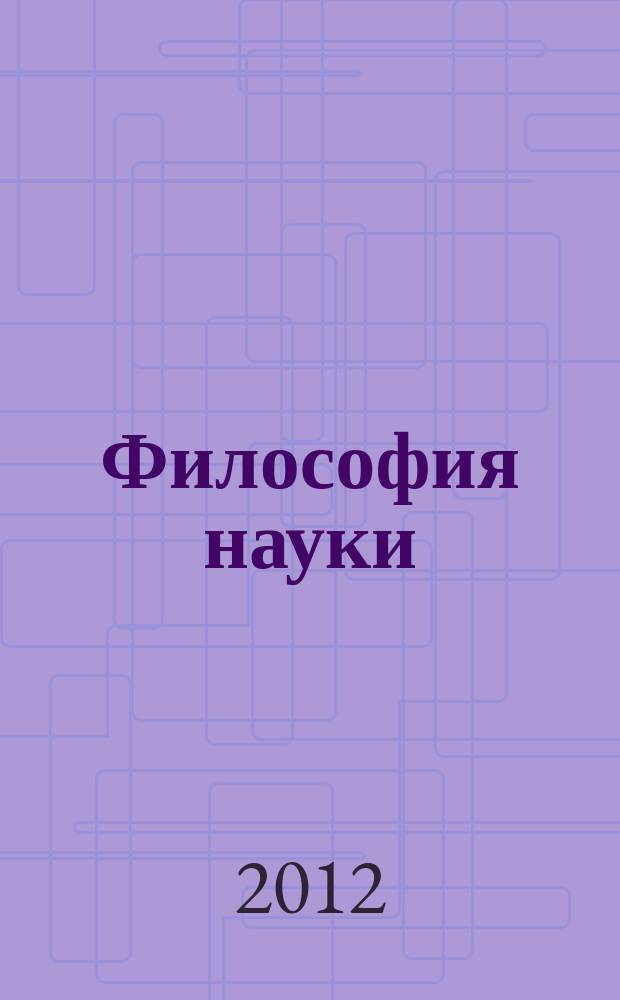 Философия науки : Науч. изд. по философии, методологии и логике естеств. наук. 2012, № 4 (55)