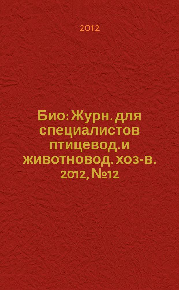 Био : Журн. для специалистов птицевод. и животновод. хоз-в. 2012, № 12 (147)