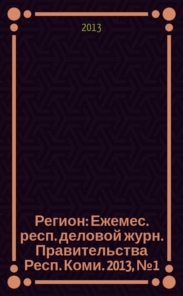 Регион : Ежемес. респ. деловой журн. Правительства Респ. Коми. 2013, № 1 (188)