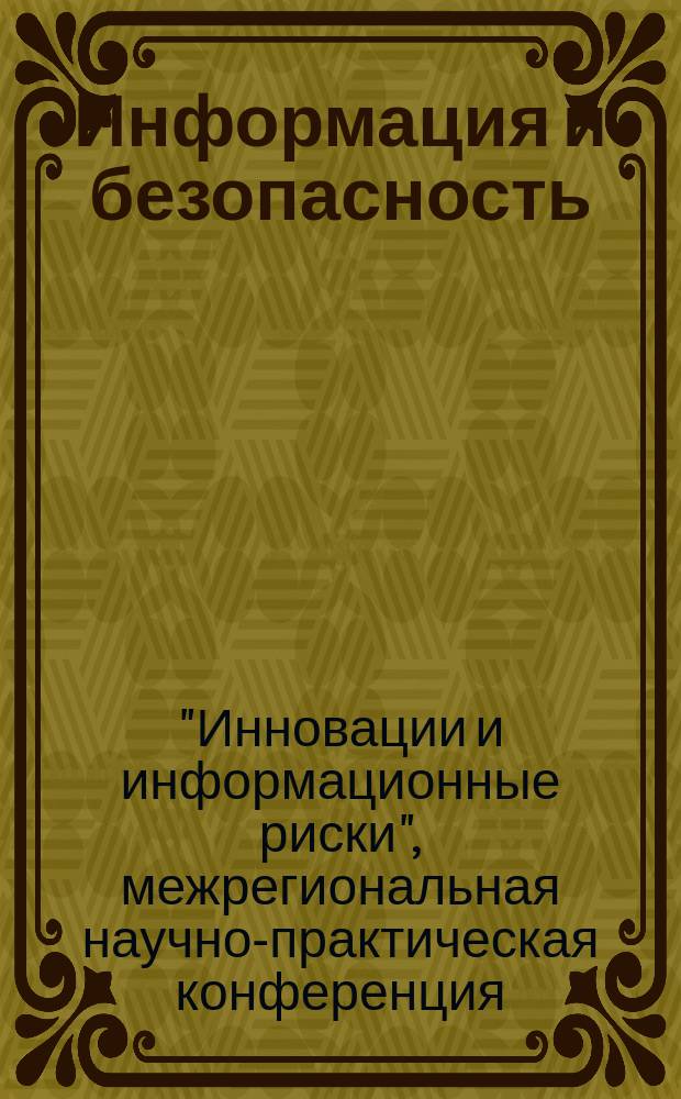 Информация и безопасность : Регион. науч.-техн. вестник. Т. 15, вып. 3 : Материалы Межрегиональной научно-практической конференции "Инновации и информационные риски"