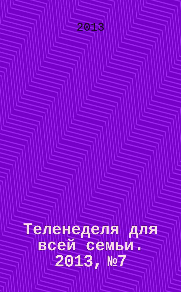 Теленеделя для всей семьи. 2013, № 7