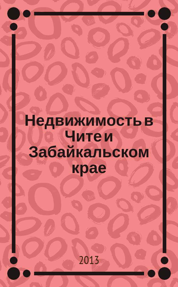 Недвижимость в Чите и Забайкальском крае : ваша реклама. 2013, № 6 (58)