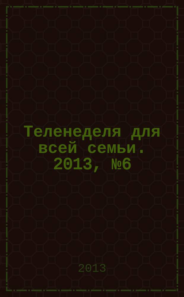 Теленеделя для всей семьи. 2013, № 6 (358)