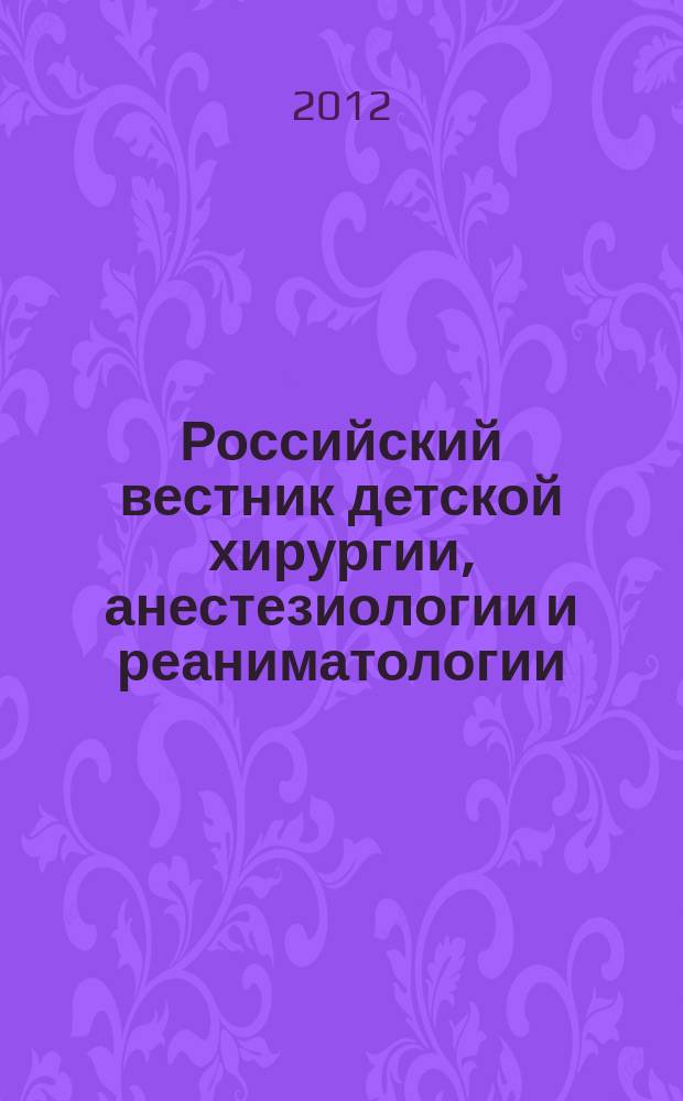 Российский вестник детской хирургии, анестезиологии и реаниматологии : ежеквартальный научно-практический журнал официальное издание общероссийской общественной организации "Российская ассоциация детских хирургов". Т. 2, № 2